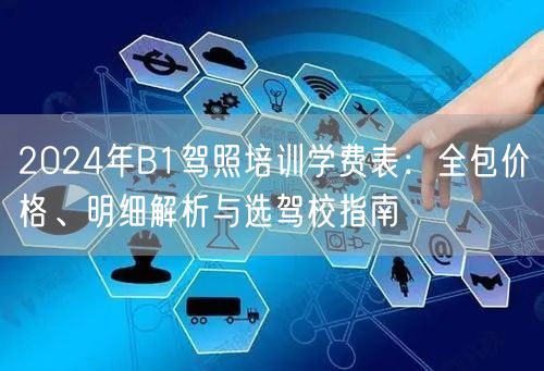 2024年B1驾照培训学费表：全包价格、明细解析与选驾校指南