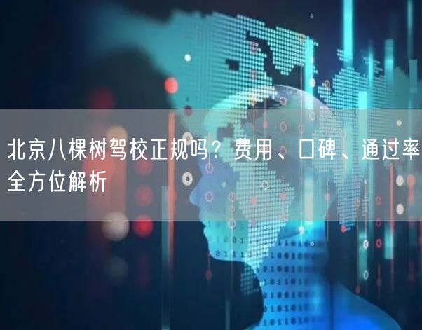 北京八棵树驾校正规吗?费用、口碑、通过率全方位解析 北京八棵树驾校正规吗?费用、口碑、通过率全方位解析