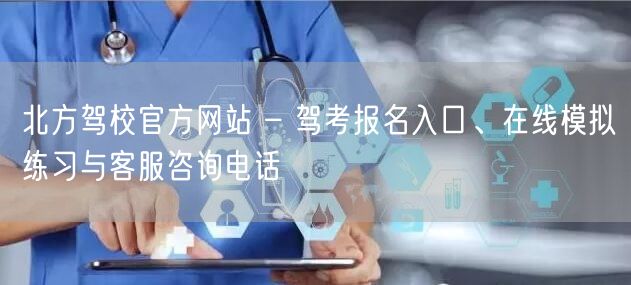 北方驾校官方网站 – 驾考报名入口、在线模拟练习与客服咨询电话