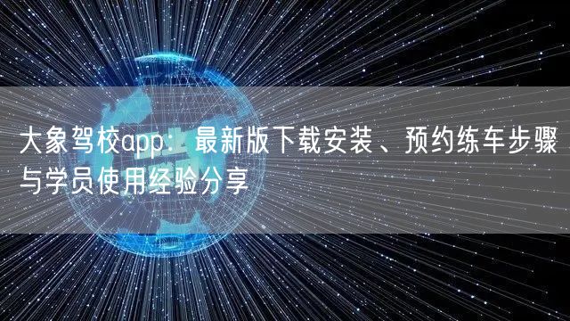 大象驾校app:最新版下载安装、预约练车步骤与学员使用经验分享 大象驾校app:最新版下载安装、预约练车步骤与学员使用经验分享