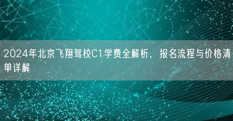2024年北京飞翔驾校C1学费全解析,报名流程与价格清单详解