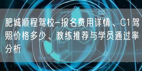 肥城顺程驾校-报名费用详情、C1驾照价格多少、教练推荐与学员通过率分析