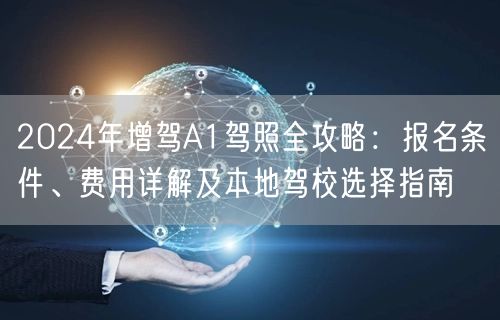 2024年增驾A1驾照全攻略：报名条件、费用详解及本地驾校选择指南
