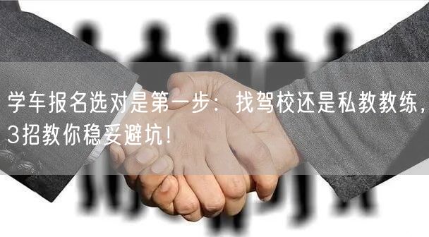 学车报名选对是第一步:找驾校还是私教教练,3招教你稳妥避坑! 学车报名选对是第一步:找驾校还是私教教练,3招教你稳妥避坑!