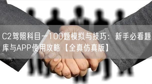 C2驾照科目一100题模拟与技巧：新手必看题库与APP使用攻略【全真仿真版】
