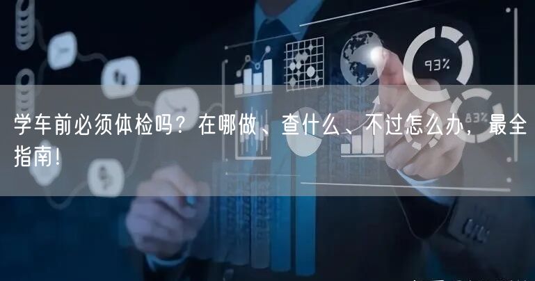 学车前必须体检吗？在哪做、查什么、不过怎么办，最全指南！