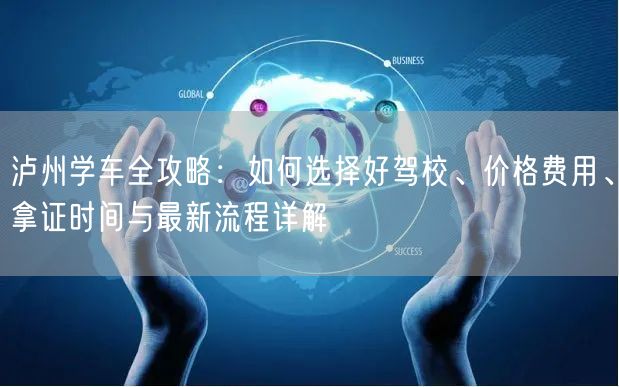 泸州学车全攻略：如何选择好驾校、价格费用、拿证时间与最新流程详解