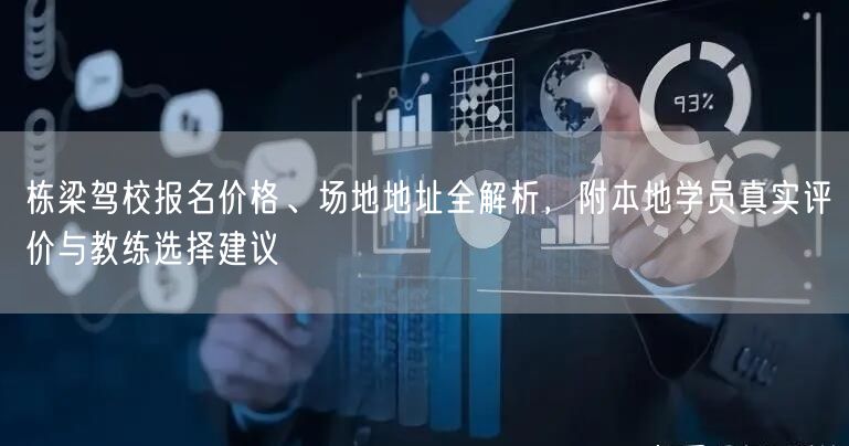 栋梁驾校报名价格、场地地址全解析，附本地学员真实评价与教练选择建议