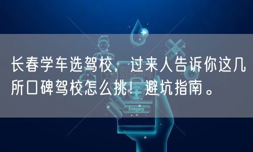 长春学车选驾校,过来人告诉你这几所口碑驾校怎么挑!避坑指南。 长春学车选驾校,过来人告诉你这几所口碑驾校怎么挑!避坑指南。