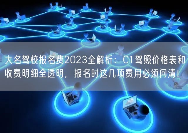 大名驾校报名费2023全解析:C1驾照价格表和收费明细全透明,报名时这几项费用必须问清! 大名驾校报名费2023全解析:C1驾照价格表和收费明细全透明,报名时这几项费用必须问清!