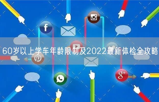 60岁以上学车年龄限制及2022最新体检全攻略