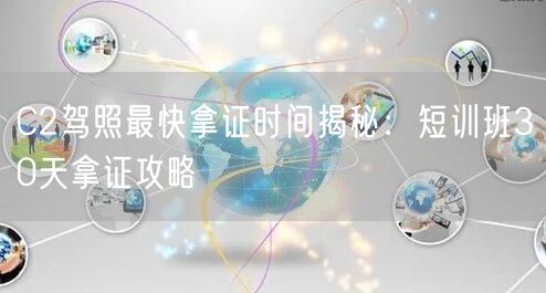 C2驾照最快拿证时间揭秘:短训班30天拿证攻略 C2驾照最快拿证时间揭秘:短训班30天拿证攻略
