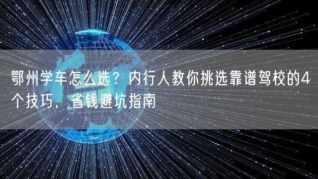 鄂州学车怎么选?内行人教你挑选靠谱驾校的4个技巧,省钱避坑指南 鄂州学车怎么选?内行人教你挑选靠谱驾校的4个技巧,省钱避坑指南