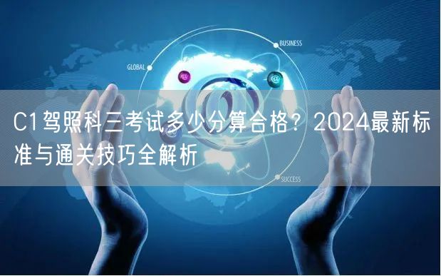 C1驾照科三考试多少分算合格？2024最新标准与通关技巧全解析