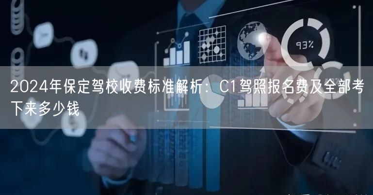 2024年保定驾校收费标准解析:C1驾照报名费及全部考下来多少钱 2024年保定驾校收费标准解析:C1驾照报名费及全部考下来多少钱
