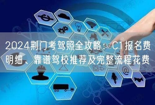 2024荆门考驾照全攻略：C1报名费明细、靠谱驾校推荐及完整流程花费