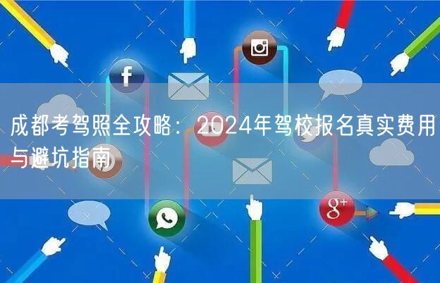 成都考驾照全攻略:2024年驾校报名真实费用与避坑指南 成都考驾照全攻略:2024年驾校报名真实费用与避坑指南