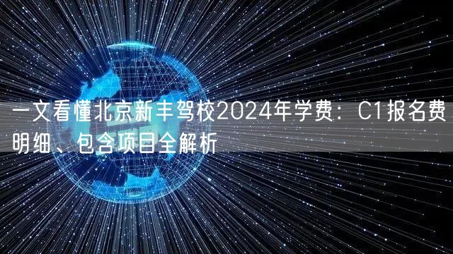 一文看懂北京新丰驾校2024年学费：C1报名费明细、包含项目全解析