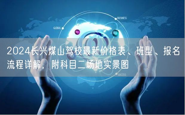 2024长兴煤山驾校最新价格表、班型、报名流程详解,附科目二场地实景图 2024长兴煤山驾校最新价格表、班型、报名流程详解,附科目二场地实景图