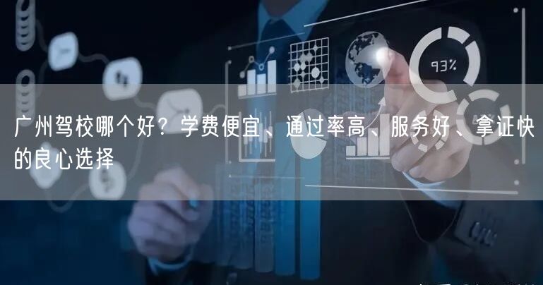 广州驾校哪个好？学费便宜、通过率高、服务好、拿证快的良心选择