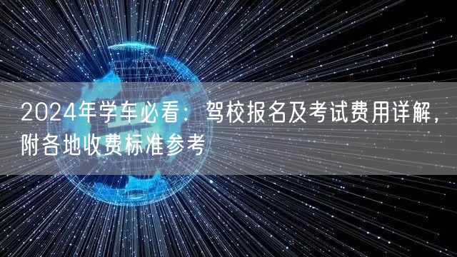 2024年学车必看：驾校报名及考试费用详解，附各地收费标准参考