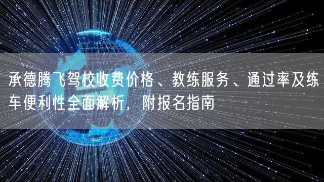 承德腾飞驾校收费价格、教练服务、通过率及练车便利性全面解析,附报名指南 承德腾飞驾校收费价格、教练服务、通过率及练车便利性全面解析,附报名指南