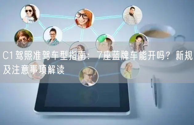 C1驾照准驾车型指南:7座蓝牌车能开吗?新规及注意事项解读