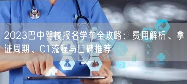 2023巴中驾校报名学车全攻略：费用解析、拿证周期、C1流程与口碑推荐