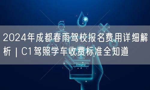 2024年成都春雨驾校报名费用详细解析|C1驾照学车收费标准全知道