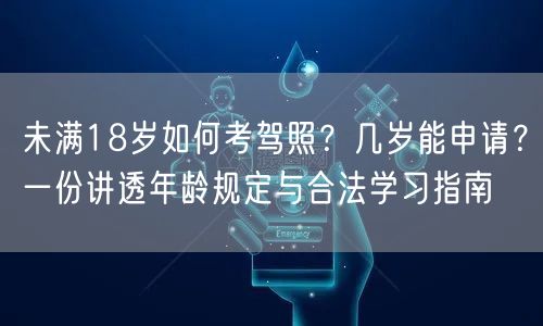 未满18岁如何考驾照?几岁能申请?一份讲透年龄规定与合法学习指南