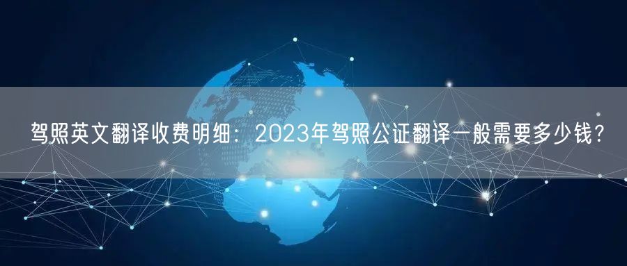 驾照英文翻译收费明细:2023年驾照公证翻译一般需要多少钱? 驾照英文翻译收费明细:2023年驾照公证翻译一般需要多少钱?