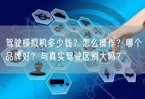 驾驶模拟机多少钱?怎么操作?哪个品牌好?与真实驾驶区别大吗? 驾驶模拟机多少钱?怎么操作?哪个品牌好?与真实驾驶区别大吗?