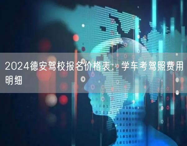 2024德安驾校报名价格表:学车考驾照费用明细