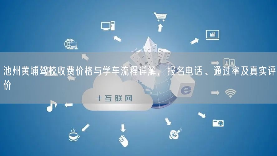 池州黄埔驾校收费价格与学车流程详解,报名电话、通过率及真实评价 池州黄埔驾校收费价格与学车流程详解,报名电话、通过率及真实评价