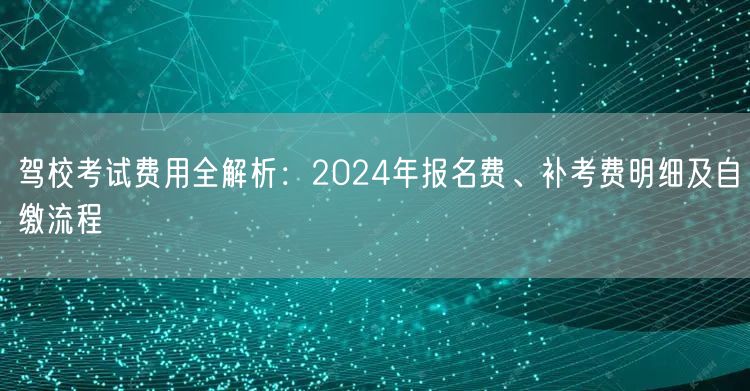 驾校考试费用全解析:2024年报名费、补考费明细及自缴流程 驾校考试费用全解析:2024年报名费、补考费明细及自缴流程