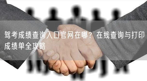 驾考成绩查询入口官网在哪?在线查询与打印成绩单全攻略 驾考成绩查询入口官网在哪?在线查询与打印成绩单全攻略