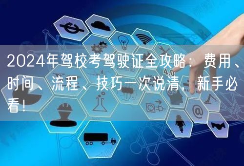 2024年驾校考驾驶证全攻略:费用、时间、流程、技巧一次说清,新手必看! 2024年驾校考驾驶证全攻略:费用、时间、流程、技巧一次说清,新手必看!