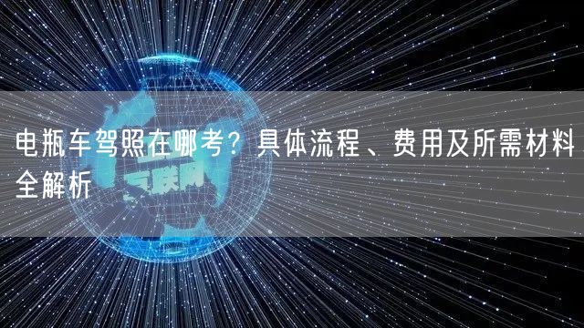 电瓶车驾照在哪考？具体流程、费用及所需材料全解析