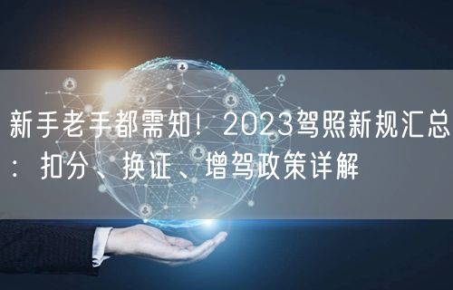 新手老手都需知!2023驾照新规汇总:扣分、换证、增驾政策详解 新手老手都需知!2023驾照新规汇总:扣分、换证、增驾政策详解
