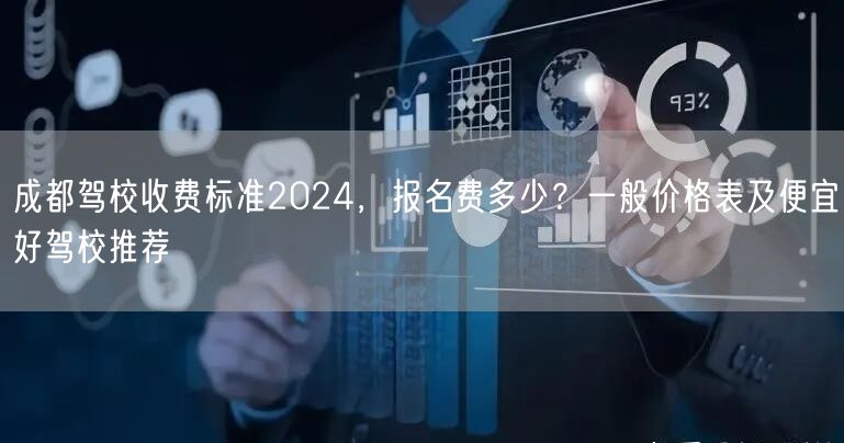 成都驾校收费标准2024，报名费多少？一般价格表及便宜好驾校推荐