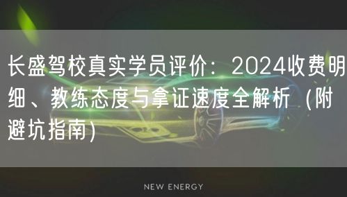 长盛驾校真实学员评价：2024收费明细、教练态度与拿证速度全解析（附避坑指南）