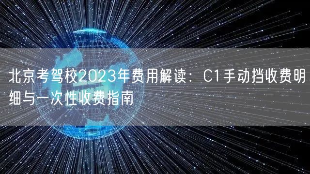 北京考驾校2023年费用解读:C1手动挡收费明细与一次性收费指南 北京考驾校2023年费用解读:C1手动挡收费明细与一次性收费指南