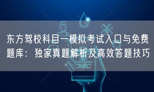 东方驾校科目一模拟考试入口与免费题库：独家真题解析及高效答题技巧