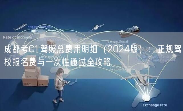 成都考C1驾照总费用明细（2024版）：正规驾校报名费与一次性通过全攻略