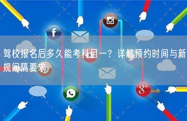 驾校报名后多久能考科目一?详解预约时间与新规间隔要求 驾校报名后多久能考科目一?详解预约时间与新规间隔要求