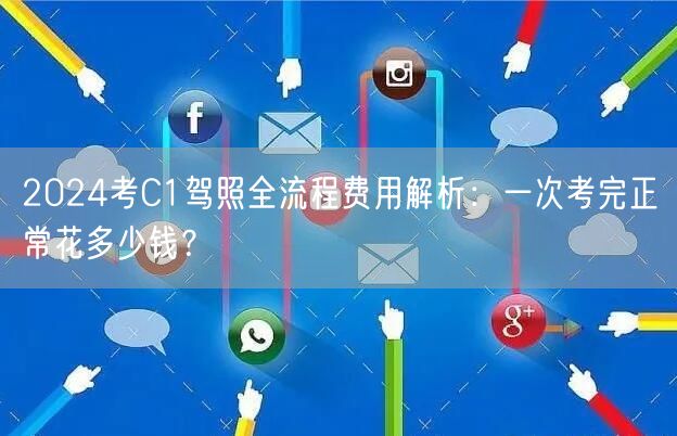 2024考C1驾照全流程费用解析:一次考完正常花多少钱?