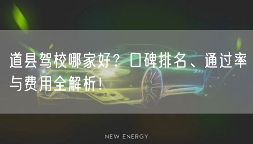 道县驾校哪家好?口碑排名、通过率与费用全解析! 道县驾校哪家好?口碑排名、通过率与费用全解析!