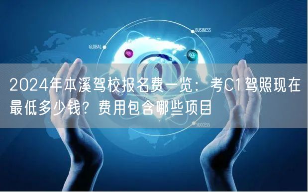 2024年本溪驾校报名费一览:考C1驾照现在最低多少钱?费用包含哪些项目