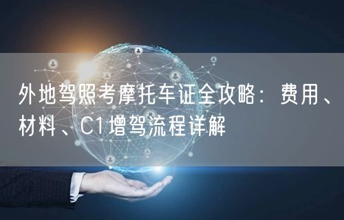 外地驾照考摩托车证全攻略：费用、材料、C1增驾流程详解