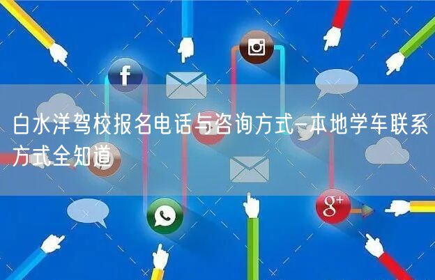 白水洋驾校报名电话与咨询方式-本地学车联系方式全知道